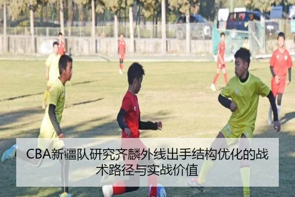 CBA新疆队研究齐麟外线出手结构优化的战术路径与实战价值