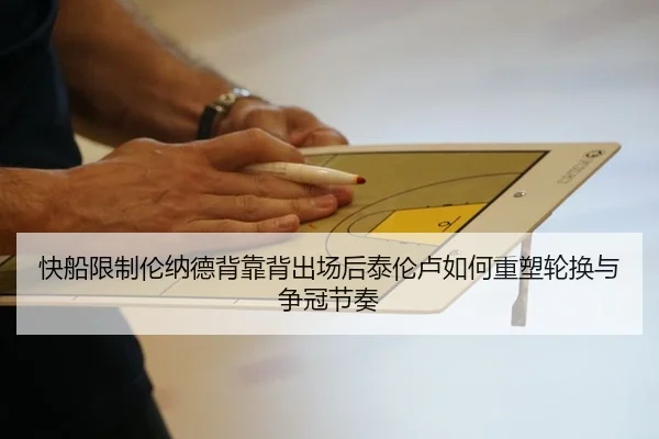 快船限制伦纳德背靠背出场后泰伦卢如何重塑轮换与争冠节奏